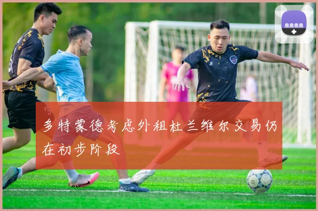 多特蒙德考虑外租杜兰维尔交易仍在初步阶段