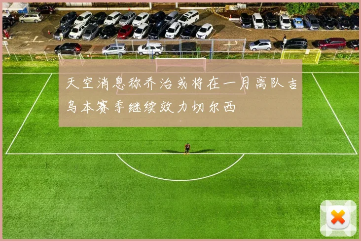 天空消息称乔治或将在一月离队吉乌本赛季继续效力切尔西
