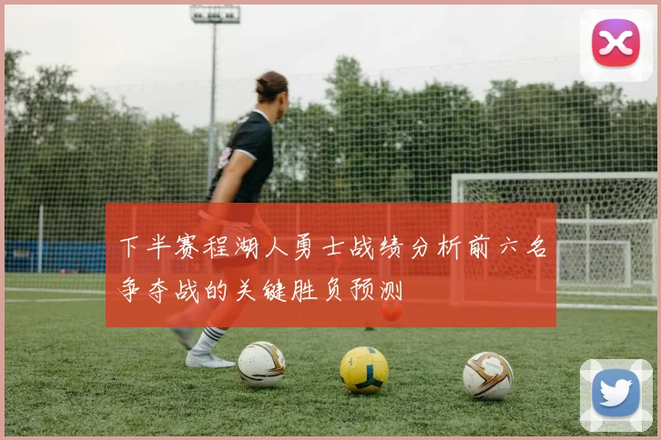 下半赛程湖人勇士战绩分析前六名争夺战的关键胜负预测