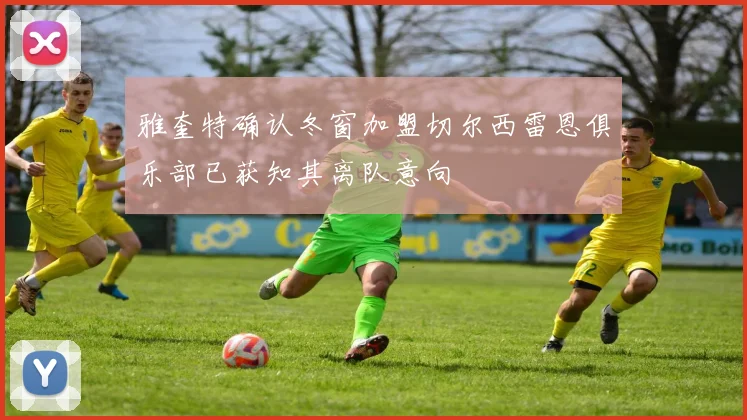 雅奎特确认冬窗加盟切尔西雷恩俱乐部已获知其离队意向
