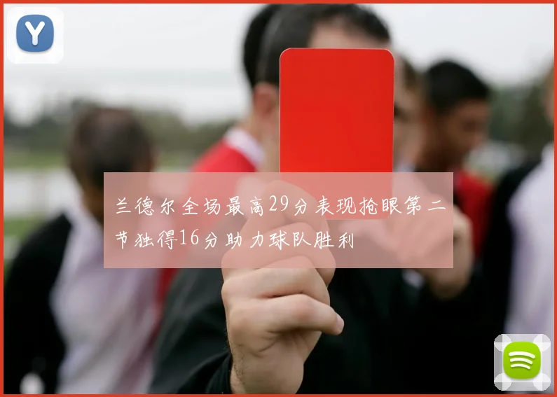 兰德尔全场最高29分表现抢眼第二节独得16分助力球队胜利