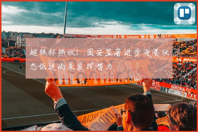 超级杯热议：国安显著进步海港状态低迷尚未发挥潜力