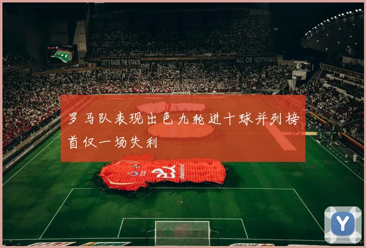罗马队表现出色九轮进十球并列榜首仅一场失利