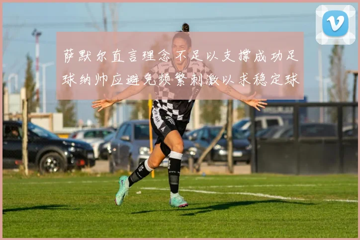 萨默尔直言理念不足以支撑成功足球纳帅应避免频繁刺激以求稳定球队