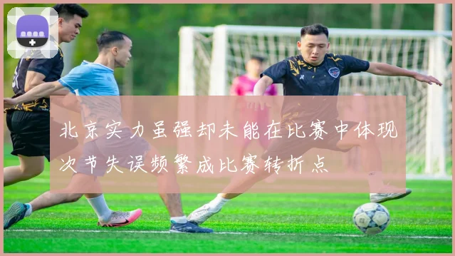 北京实力虽强却未能在比赛中体现次节失误频繁成比赛转折点