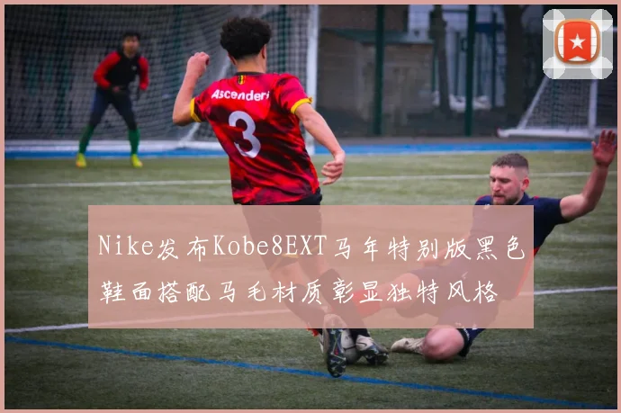 Nike发布Kobe8EXT马年特别版黑色鞋面搭配马毛材质彰显独特风格