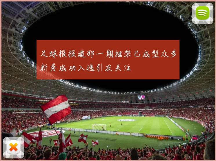 足球报报道邵一期框架已成型众多新秀成功入选引发关注