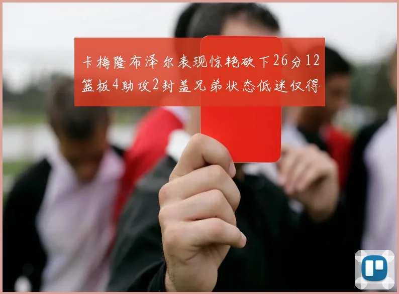 卡梅隆布泽尔表现惊艳砍下26分12篮板4助攻2封盖兄弟状态低迷仅得4分