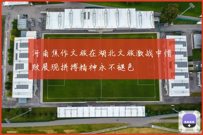 河南焦作文旅在湖北文旅激战中惜败展现拼搏精神永不褪色