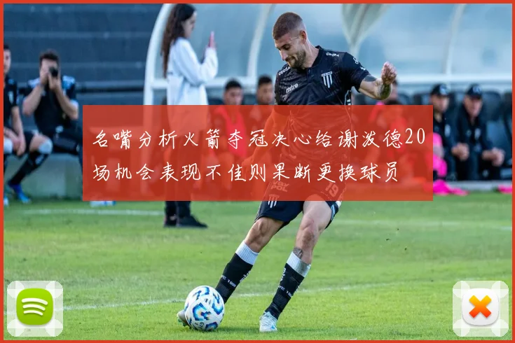 名嘴分析火箭夺冠决心给谢泼德20场机会表现不佳则果断更换球员