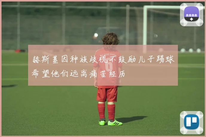 赫斯基因种族歧视不鼓励儿子踢球希望他们远离痛苦经历