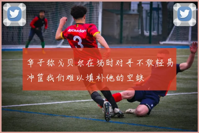 华子称戈贝尔在场时对手不敢轻易冲筐我们难以填补他的空缺