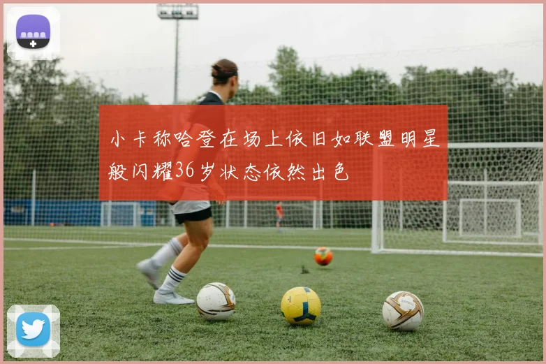 小卡称哈登在场上依旧如联盟明星般闪耀36岁状态依然出色