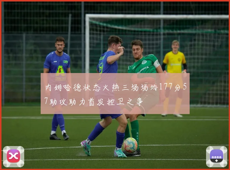 内姆哈德状态火热三场场均177分57助攻助力首发控卫之争