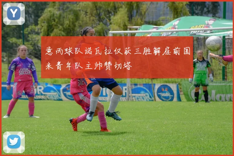 意丙球队诺瓦拉仅获三胜解雇前国米青年队主帅赞切塔