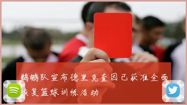 鹈鹕队宣布德里克奎因已获准全面恢复篮球训练活动