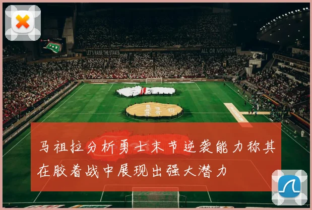 马祖拉分析勇士末节逆袭能力称其在胶着战中展现出强大潜力