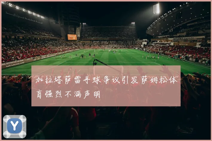 加拉塔萨雷手球争议引发萨姆松体育强烈不满声明