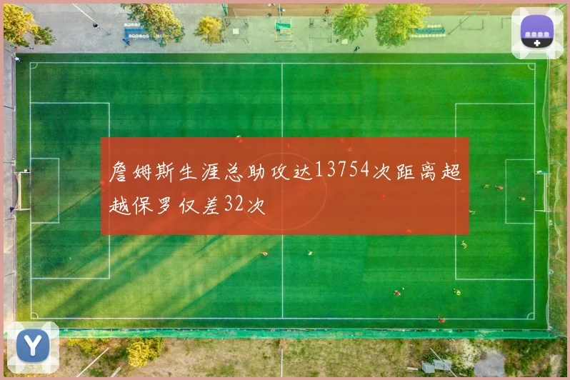 詹姆斯生涯总助攻达13754次距离超越保罗仅差32次