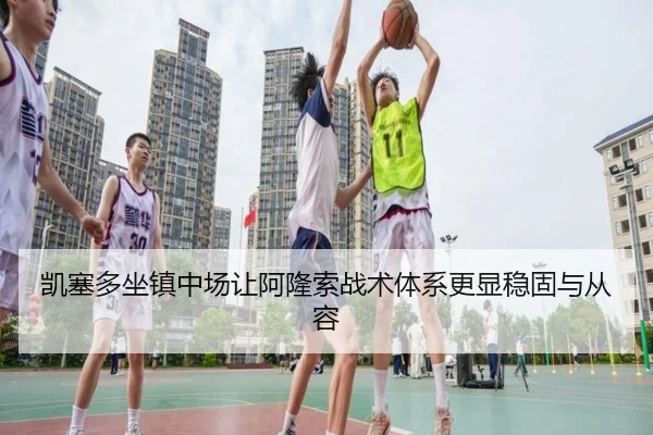 凯塞多坐镇中场让阿隆索战术体系更显稳固与从容（BaccaraGaming）